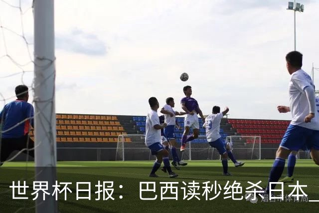 世界杯日报：巴西读秒绝杀日本 德国荷兰点球大战均出局