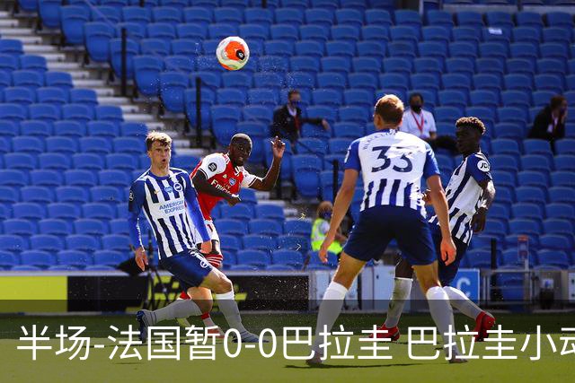 半场-法国暂0-0巴拉圭 巴拉圭小动作不断 法国8成控球双方0射正