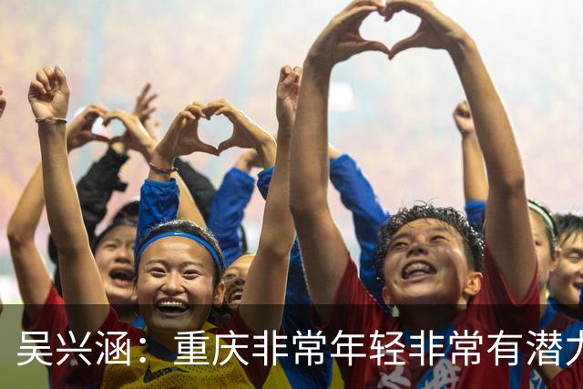 吴兴涵：重庆非常年轻非常有潜力，没能取胜向天津球迷说声对不起