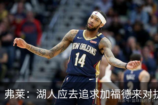 弗莱：湖人应去追求加福德来对抗文班亚马和约基奇 而不是杜伦