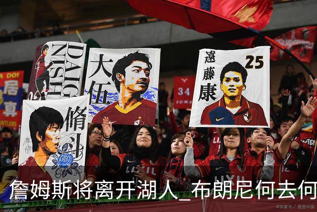 詹姆斯将离开湖人 布朗尼何去何从？后者合同小湖人继续培养不亏