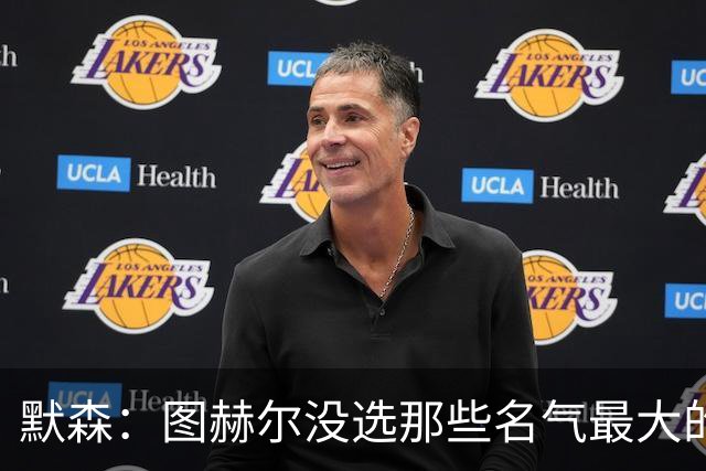 默森：图赫尔没选那些名气最大的球员，而是最适合他战术的